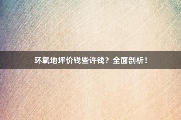 环氧地坪价钱些许钱？全面剖析！